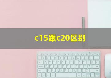 c15跟c20区别