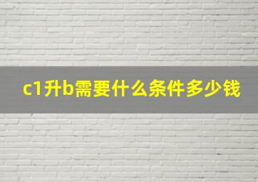 c1升b需要什么条件多少钱