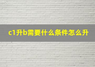 c1升b需要什么条件怎么升