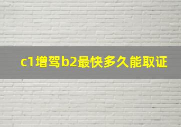 c1增驾b2最快多久能取证