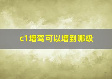 c1增驾可以增到哪级