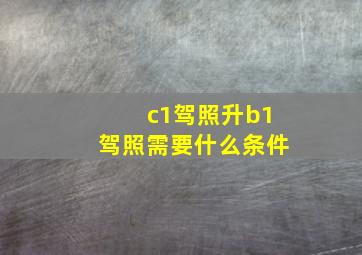 c1驾照升b1驾照需要什么条件