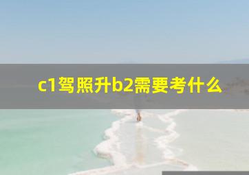 c1驾照升b2需要考什么