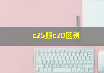 c25跟c20区别