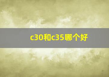 c30和c35哪个好