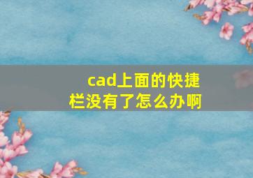 cad上面的快捷栏没有了怎么办啊