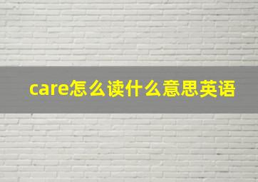 care怎么读什么意思英语