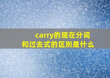 carry的现在分词和过去式的区别是什么