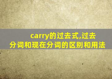 carry的过去式,过去分词和现在分词的区别和用法