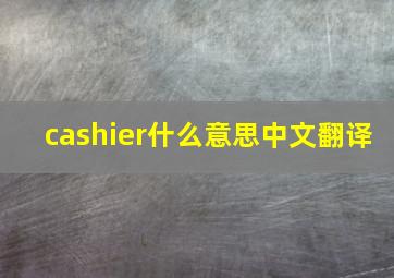 cashier什么意思中文翻译