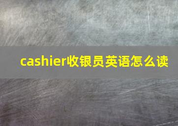 cashier收银员英语怎么读