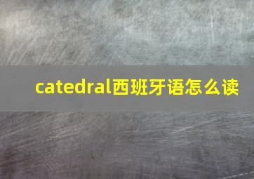 catedral西班牙语怎么读