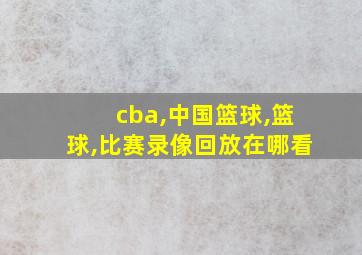 cba,中国篮球,篮球,比赛录像回放在哪看