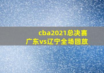 cba2021总决赛广东vs辽宁全场回放