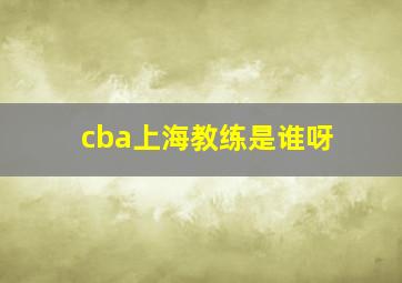 cba上海教练是谁呀