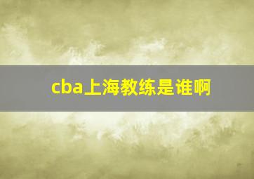 cba上海教练是谁啊