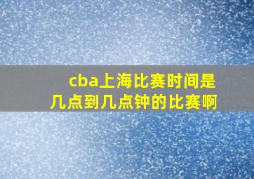 cba上海比赛时间是几点到几点钟的比赛啊