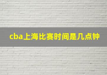 cba上海比赛时间是几点钟