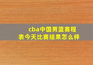 cba中国男篮赛程表今天比赛结果怎么样