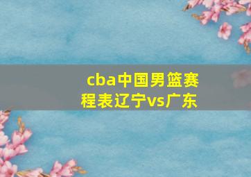 cba中国男篮赛程表辽宁vs广东