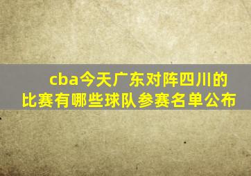 cba今天广东对阵四川的比赛有哪些球队参赛名单公布