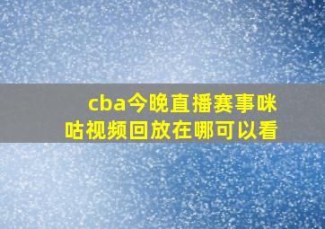 cba今晚直播赛事咪咕视频回放在哪可以看