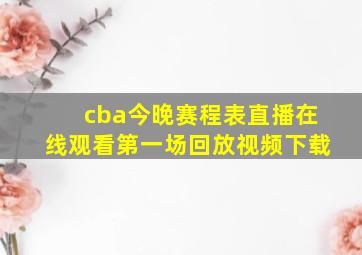 cba今晚赛程表直播在线观看第一场回放视频下载