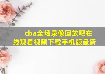 cba全场录像回放吧在线观看视频下载手机版最新