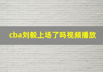 cba刘毅上场了吗视频播放