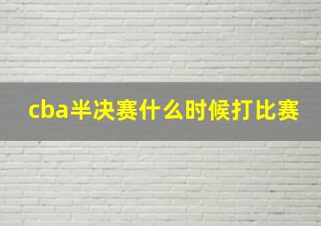 cba半决赛什么时候打比赛