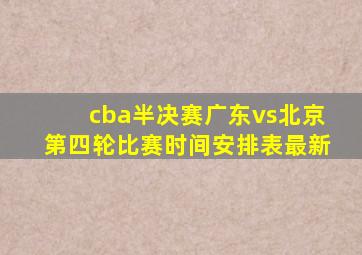 cba半决赛广东vs北京第四轮比赛时间安排表最新