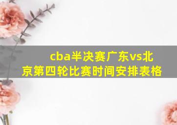 cba半决赛广东vs北京第四轮比赛时间安排表格