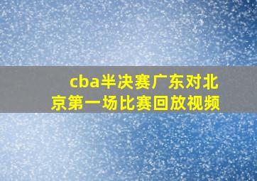 cba半决赛广东对北京第一场比赛回放视频