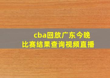 cba回放广东今晚比赛结果查询视频直播