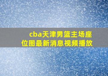 cba天津男篮主场座位图最新消息视频播放