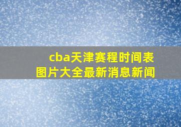 cba天津赛程时间表图片大全最新消息新闻