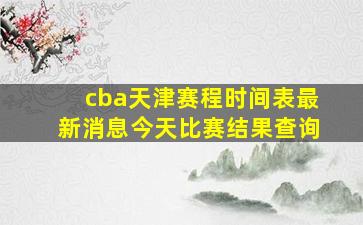 cba天津赛程时间表最新消息今天比赛结果查询