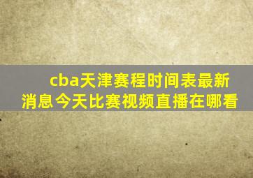 cba天津赛程时间表最新消息今天比赛视频直播在哪看