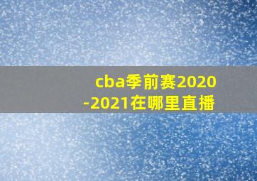 cba季前赛2020-2021在哪里直播