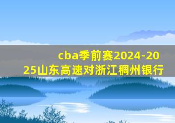 cba季前赛2024-2025山东高速对浙江稠州银行