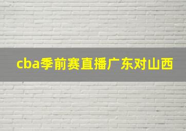 cba季前赛直播广东对山西