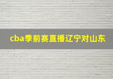 cba季前赛直播辽宁对山东