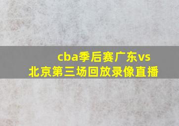 cba季后赛广东vs北京第三场回放录像直播