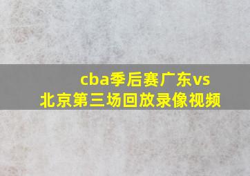 cba季后赛广东vs北京第三场回放录像视频