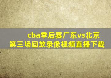 cba季后赛广东vs北京第三场回放录像视频直播下载