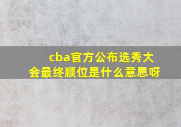 cba官方公布选秀大会最终顺位是什么意思呀