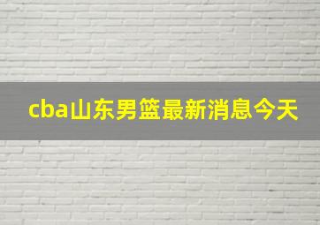 cba山东男篮最新消息今天