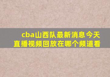 cba山西队最新消息今天直播视频回放在哪个频道看