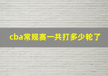 cba常规赛一共打多少轮了