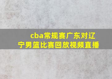 cba常规赛广东对辽宁男篮比赛回放视频直播